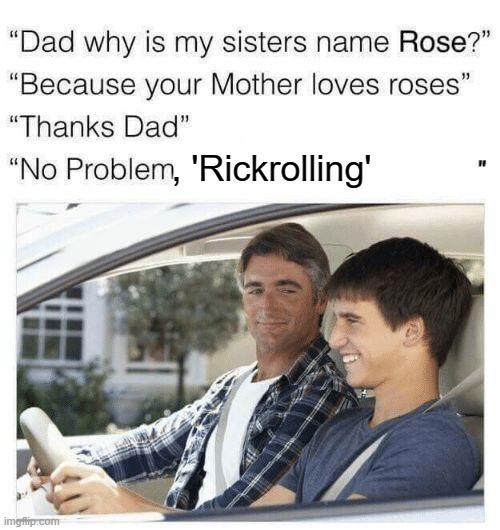 Why is my sister's name Rose | , 'Rickrolling' | image tagged in why is my sister's name rose | made w/ Imgflip meme maker