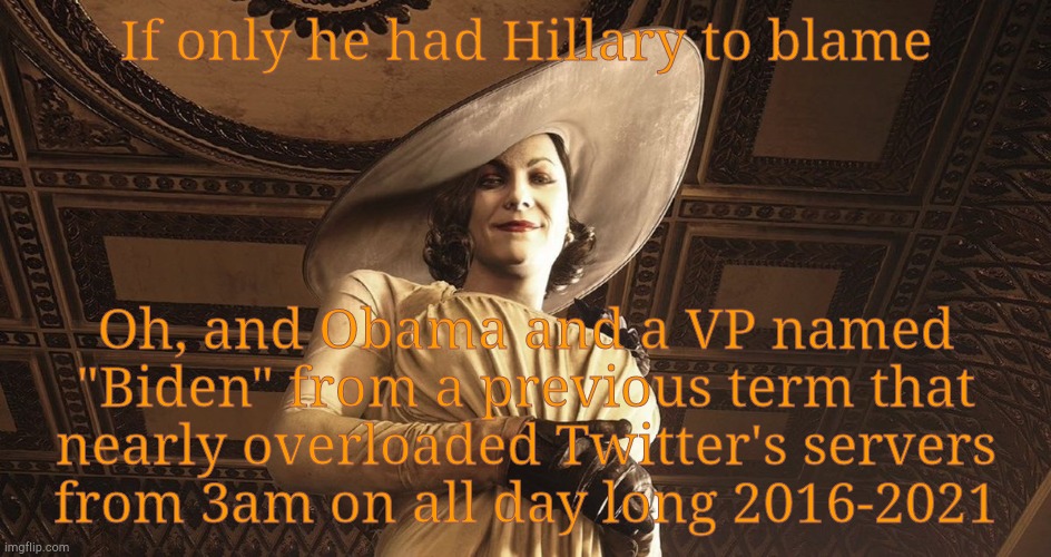 Lady Dimitrescu Resident Evil Village | If only he had Hillary to blame Oh, and Obama and a VP named "Biden" from a previous term that nearly overloaded Twitter's servers  from 3am | image tagged in lady dimitrescu resident evil village | made w/ Imgflip meme maker