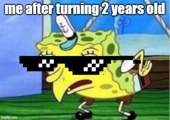 me after turning 2 yrs | me after turning 2 years old | image tagged in memes,mocking spongebob | made w/ Imgflip meme maker