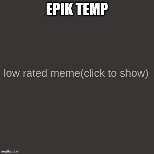 Low rated meme | EPIK TEMP | image tagged in low rated meme | made w/ Imgflip meme maker