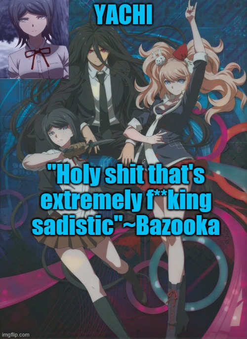 Yachi's temp | "Holy shit that's extremely f**king sadistic"~Bazooka | image tagged in yachi's temp | made w/ Imgflip meme maker