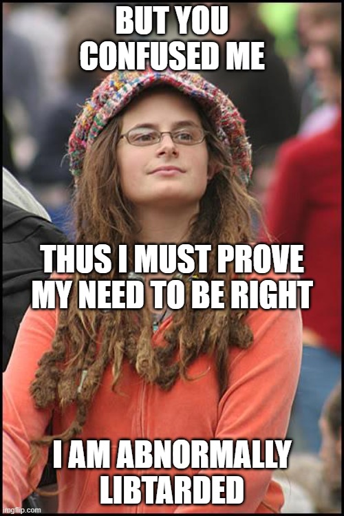 Ab-Normal Normal Liberal | BUT YOU CONFUSED ME; THUS I MUST PROVE MY NEED TO BE RIGHT; I AM ABNORMALLY LIBTARDED | image tagged in memes,college liberal | made w/ Imgflip meme maker