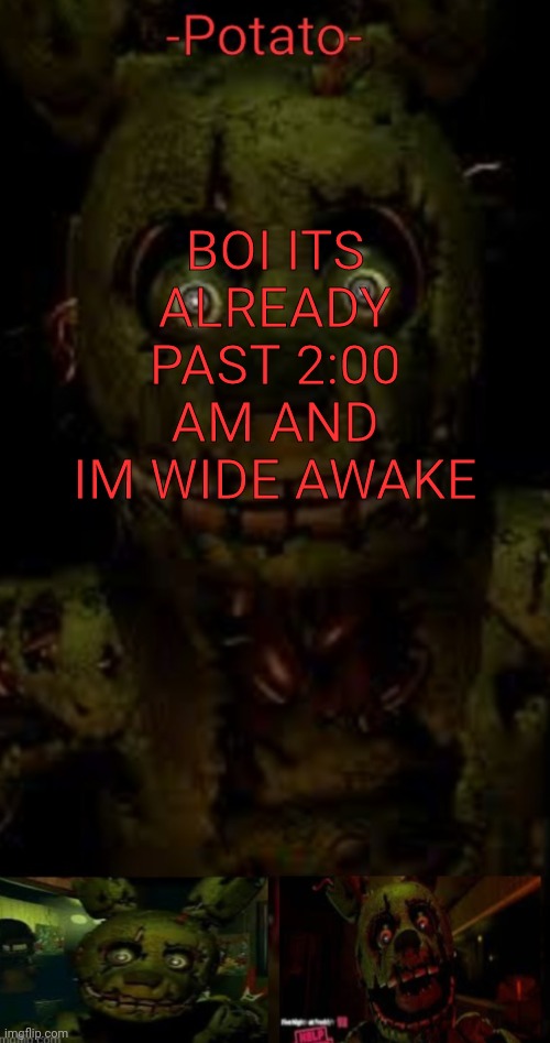 -potato- fnaf 3 SPRINGTRAP announcement | BOI ITS ALREADY PAST 2:00 AM AND IM WIDE AWAKE | image tagged in -potato- fnaf 3 springtrap announcement | made w/ Imgflip meme maker