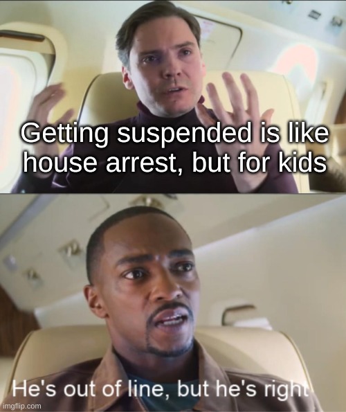 no no, he's got a point | Getting suspended is like house arrest, but for kids | image tagged in he's out of line but he's right,school,suspension | made w/ Imgflip meme maker