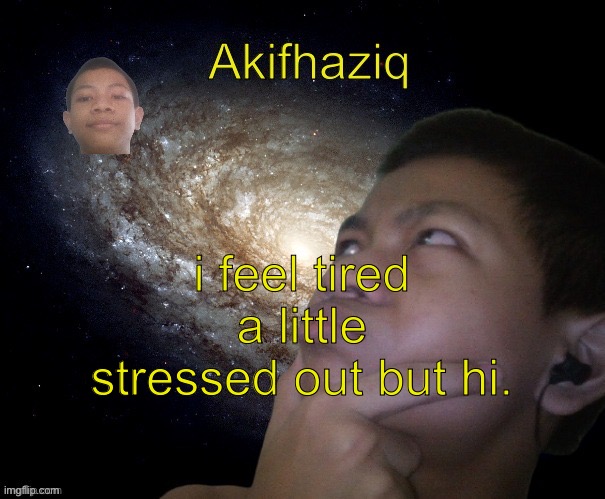 Akifhaziq template | i feel tired a little stressed out but hi. | image tagged in akifhaziq template | made w/ Imgflip meme maker