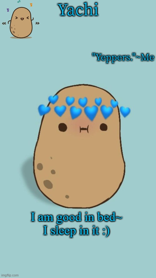 Yachi's potato temp | I am good in bed~
I sleep in it :) | image tagged in yachi's potato temp | made w/ Imgflip meme maker