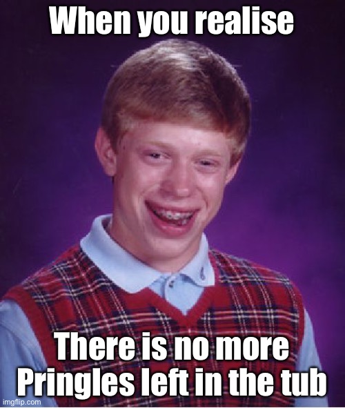 Wat? I thought we have loads more. | When you realise; There is no more Pringles left in the tub | image tagged in memes,bad luck brian,pringles,funny memes,not ai generated | made w/ Imgflip meme maker