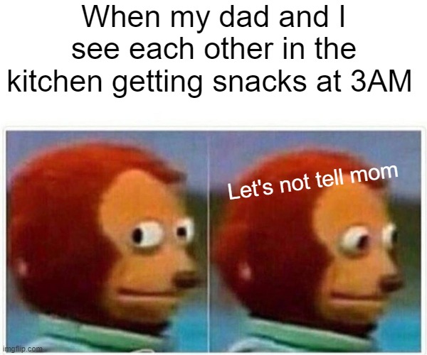 When I see my dad in the kitchen at 3AM | When my dad and I see each other in the kitchen getting snacks at 3AM; Let's not tell mom | image tagged in memes,monkey puppet,3am,kitchen | made w/ Imgflip meme maker