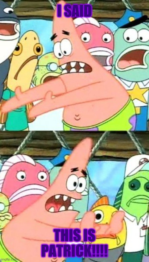 I TOLD THEM! | I SAID; THIS IS PATRICK!!!! | image tagged in memes,put it somewhere else patrick | made w/ Imgflip meme maker