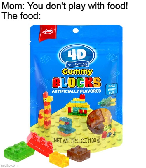 Mom: You don't play with food!
The food: | image tagged in food,play,lego,gummy,block | made w/ Imgflip meme maker