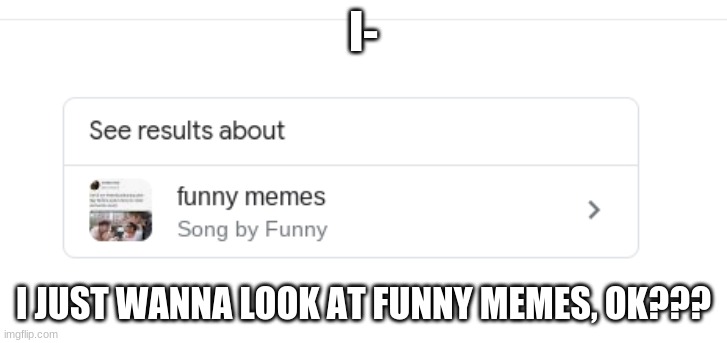 BTW, that's how i found imgflip. Love imglfip! | I-; I JUST WANNA LOOK AT FUNNY MEMES, OK??? | image tagged in imgflip,what | made w/ Imgflip meme maker