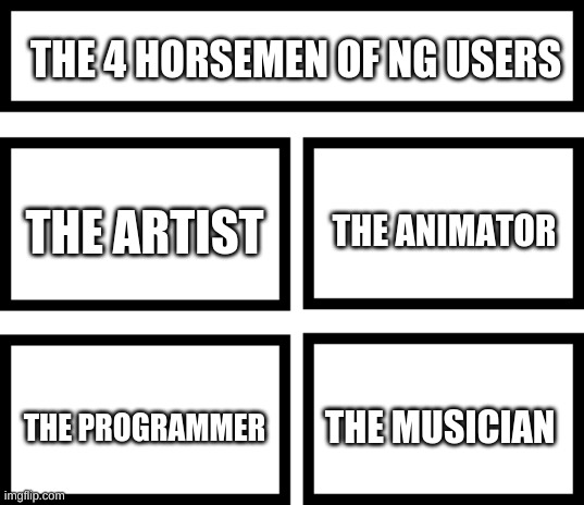 i didnt lie tho | THE 4 HORSEMEN OF NG USERS; THE ANIMATOR; THE ARTIST; THE MUSICIAN; THE PROGRAMMER | image tagged in 4 horsemen of | made w/ Imgflip meme maker