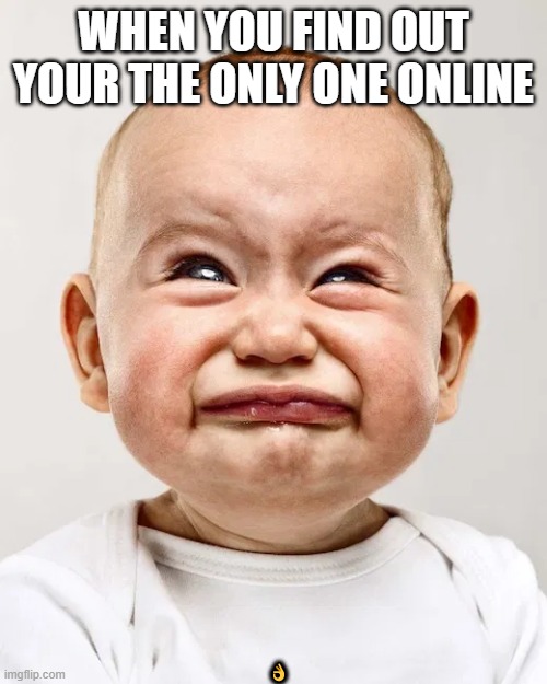 WHEN YOU FIND OUT YOUR THE ONLY ONE ONLINE; 👌 | image tagged in sad baby yoda | made w/ Imgflip meme maker