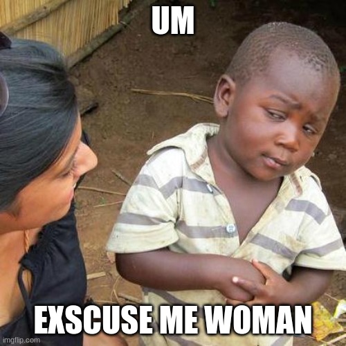 Third World Skeptical Kid Meme | UM; EXCUSE ME WOMAN | image tagged in memes,third world skeptical kid | made w/ Imgflip meme maker