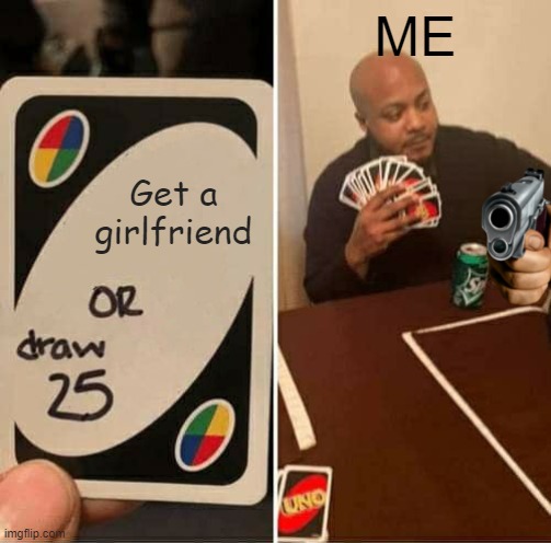 UNO Draw 25 Cards Meme | ME; Get a girlfriend | image tagged in memes,uno draw 25 cards,he will never get a girlfriend | made w/ Imgflip meme maker