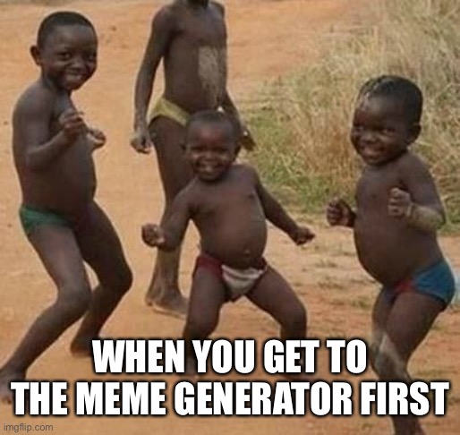 AFRICAN KIDS DANCING | WHEN YOU GET TO THE MEME GENERATOR FIRST | image tagged in african kids dancing,meme generator,funny memes | made w/ Imgflip meme maker