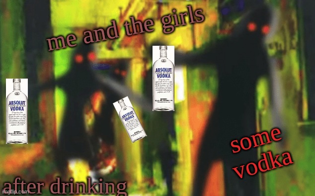 Me and the boys at 2am looking for X | me and the girls; some vodka; after drinking | image tagged in me and the boys at 2am looking for x | made w/ Imgflip meme maker