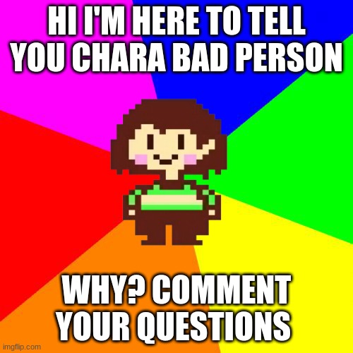 Bad Advice Chara | HI I'M HERE TO TELL YOU CHARA BAD PERSON; WHY? COMMENT YOUR QUESTIONS | image tagged in chara | made w/ Imgflip meme maker