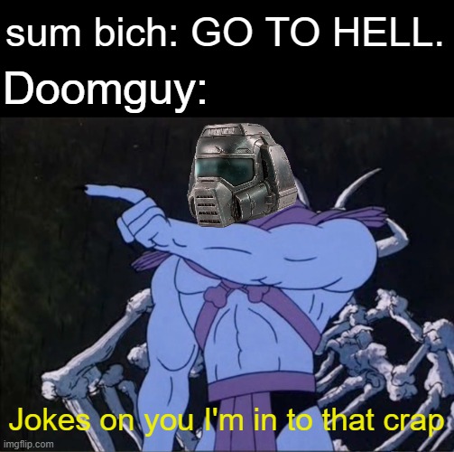 Let's go kill some tyrant's! | sum bich: GO TO HELL. Doomguy:; Jokes on you I'm in to that crap | image tagged in jokes on you i m into that shit,doom,hell,doomguy,doom eternal | made w/ Imgflip meme maker