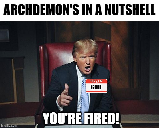 Pretty much | ARCHDEMON'S IN A NUTSHELL; GOD; YOU'RE FIRED! | image tagged in donald trump you're fired,you're fired,god,demons | made w/ Imgflip meme maker
