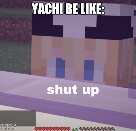 Tubbo shut up | YACHI BE LIKE: | image tagged in tubbo shut up | made w/ Imgflip meme maker