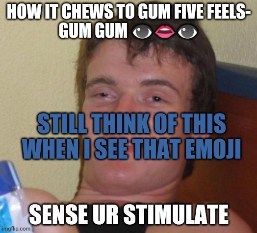 How it chews to gum five feels | STILL THINK OF THIS WHEN I SEE THAT EMOJI | image tagged in how it chews to gum five feels | made w/ Imgflip meme maker