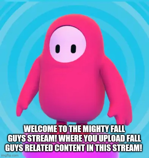 WELCOME TO THE MIGHTY FALL GUYS STREAM! WHERE YOU UPLOAD FALL GUYS RELATED CONTENT IN THIS STREAM! | made w/ Imgflip meme maker