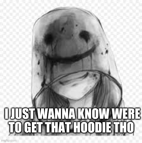 I JUST WANNA KNOW WERE TO GET THAT HOODIE THO | made w/ Imgflip meme maker