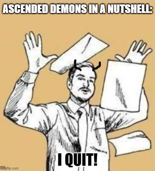 Imma become a good guy now | ASCENDED DEMONS IN A NUTSHELL:; I QUIT! | image tagged in ascended,demon,i quit,memes | made w/ Imgflip meme maker
