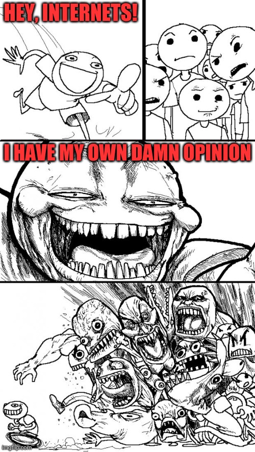 Hey Internet | HEY, INTERNETS! I HAVE MY OWN DAMN OPINION | image tagged in memes,hey internet | made w/ Imgflip meme maker