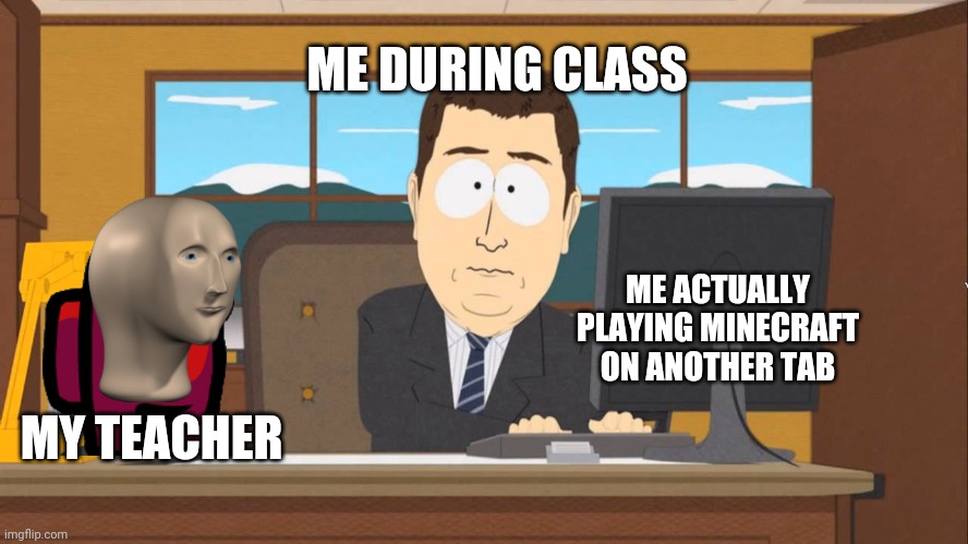 Let go again | ME DURING CLASS; ME ACTUALLY PLAYING MINECRAFT ON ANOTHER TAB; MY TEACHER | image tagged in aaand its gone,online class,cheating,get rekt | made w/ Imgflip meme maker