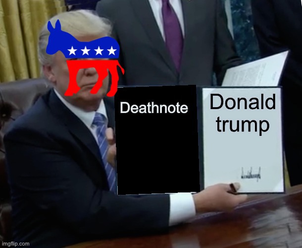 I am the left. | image tagged in trump bill signing,trump,democrat,anime,deathnote | made w/ Imgflip meme maker