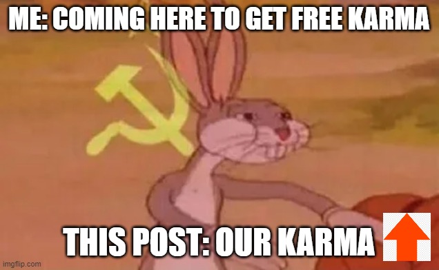 KARMA | ME: COMING HERE TO GET FREE KARMA; THIS POST: OUR KARMA | image tagged in bugs bunny communist | made w/ Imgflip meme maker