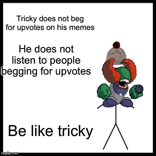 Be Like Bill | Tricky does not beg for upvotes on his memes; He does not listen to people begging for upvotes; Be like tricky | image tagged in memes,be like bill | made w/ Imgflip meme maker
