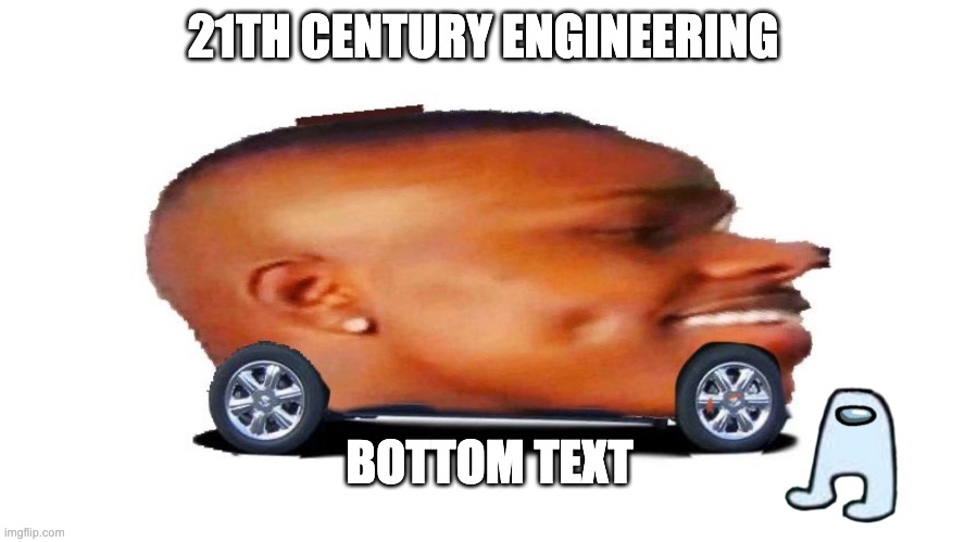 21th century engineering | 21TH CENTURY ENGINEERING; BOTTOM TEXT | image tagged in lets goooo | made w/ Imgflip meme maker