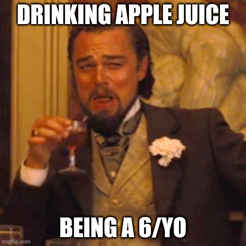 Laughing Leo Meme | DRINKING APPLE JUICE; BEING A 6/YO | image tagged in memes,laughing leo | made w/ Imgflip meme maker