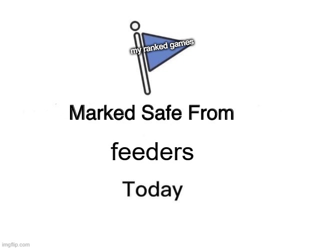 Marked Safe From Meme | my ranked games; feeders | image tagged in memes,marked safe from | made w/ Imgflip meme maker
