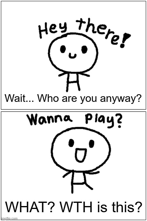 Blank Comic Panel 1x2 | Wait... Who are you anyway? WHAT? WTH is this? | image tagged in memes,blank comic panel 1x2 | made w/ Imgflip meme maker