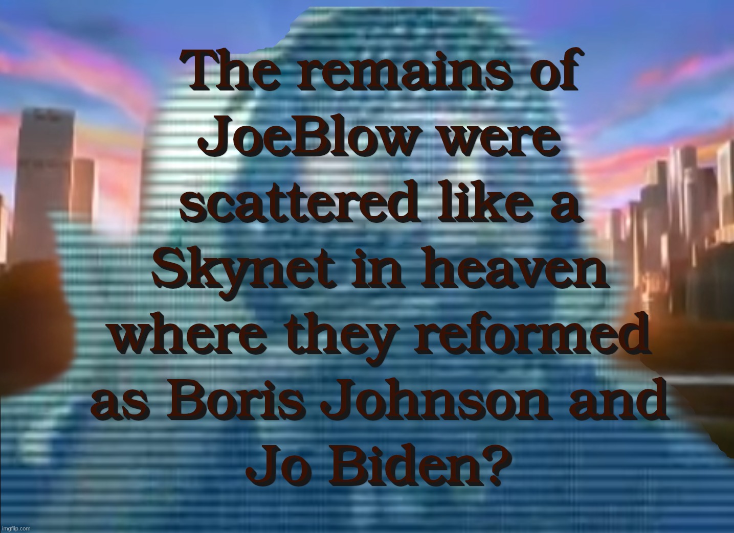 The Transmutation Of JoeBlow | image tagged in joe,blow,conspiracy,show,skynet,maggot | made w/ Imgflip meme maker