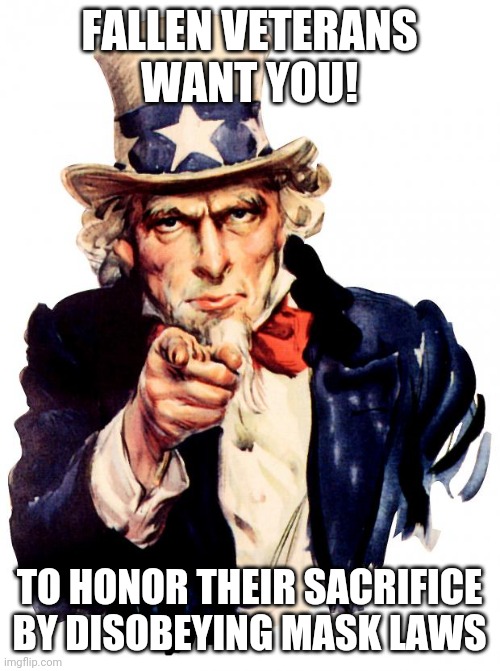 Live free, or Die | FALLEN VETERANS
WANT YOU! TO HONOR THEIR SACRIFICE BY DISOBEYING MASK LAWS | image tagged in memes,uncle sam,memorial day,veterans,remove,face mask | made w/ Imgflip meme maker
