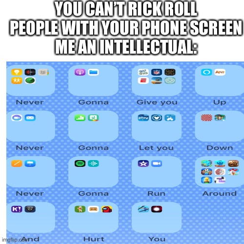 Rickroll | YOU CAN’T RICK ROLL PEOPLE WITH YOUR PHONE SCREEN
ME AN INTELLECTUAL: | image tagged in rickroll | made w/ Imgflip meme maker