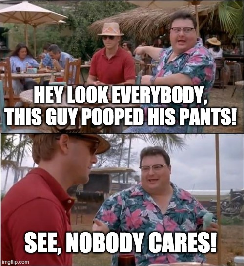 See Nobody Cares Meme | HEY LOOK EVERYBODY, THIS GUY POOPED HIS PANTS! SEE, NOBODY CARES! | image tagged in memes,see nobody cares | made w/ Imgflip meme maker