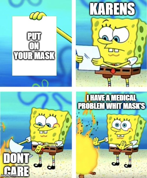 Spongebob Burning Paper | KARENS; PUT ON YOUR MASK; I HAVE A MEDICAL PROBLEM WHIT MASK'S; DONT CARE | image tagged in spongebob burning paper | made w/ Imgflip meme maker