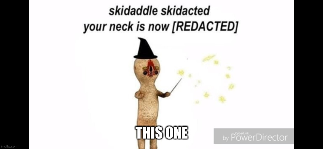 skidaddle skidacted your neck is now [redacted] | THIS ONE | image tagged in skidaddle skidacted your neck is now redacted | made w/ Imgflip meme maker