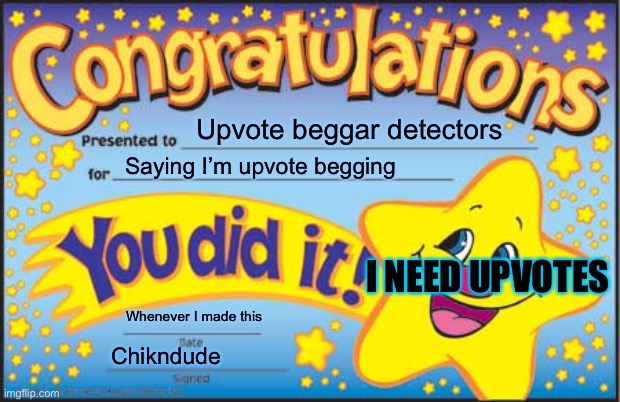 Happy Star Congratulations Meme | Upvote beggar detectors; Saying I’m upvote begging; I NEED UPVOTES; Whenever I made this; Chikndude | image tagged in memes,happy star congratulations | made w/ Imgflip meme maker