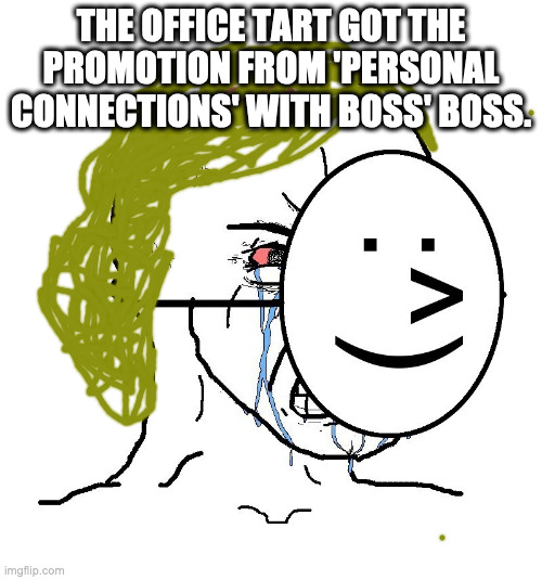 Pretending To Be Happy, Hiding Crying Behind A Mask | THE OFFICE TART GOT THE PROMOTION FROM 'PERSONAL CONNECTIONS' WITH BOSS' BOSS. | image tagged in pretending to be happy hiding crying behind a mask | made w/ Imgflip meme maker