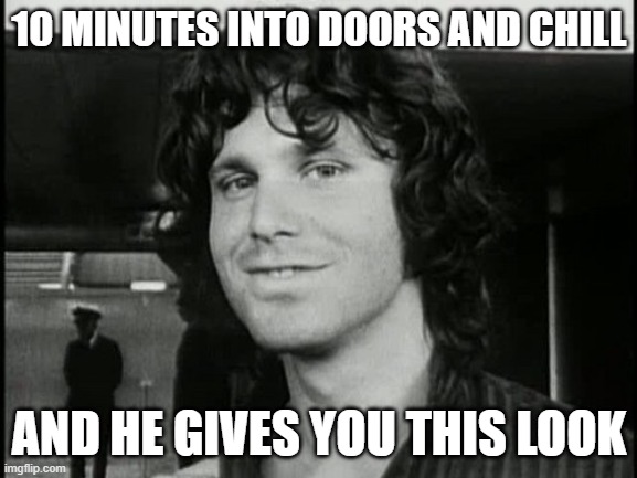 When he hits you with this look | 10 MINUTES INTO DOORS AND CHILL; AND HE GIVES YOU THIS LOOK | image tagged in jim morrison | made w/ Imgflip meme maker