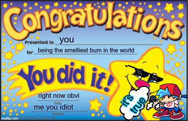 award for your sibling | you; being the smelliest bum in the world; it's true; right now obvi; me you idiot | image tagged in memes,happy star congratulations | made w/ Imgflip meme maker
