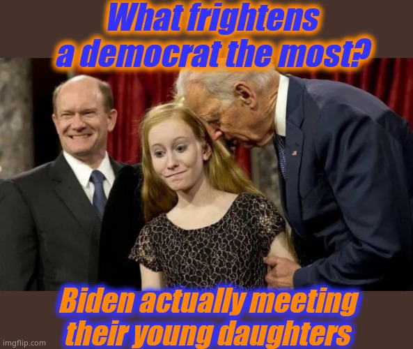 joe biden pedophile | What frightens a democrat the most? Biden actually meeting their young daughters | image tagged in joe biden pedophile,sick pervert | made w/ Imgflip meme maker