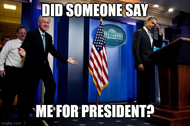 ... | DID SOMEONE SAY; ME FOR PRESIDENT? | image tagged in inappropriate bill clinton | made w/ Imgflip meme maker